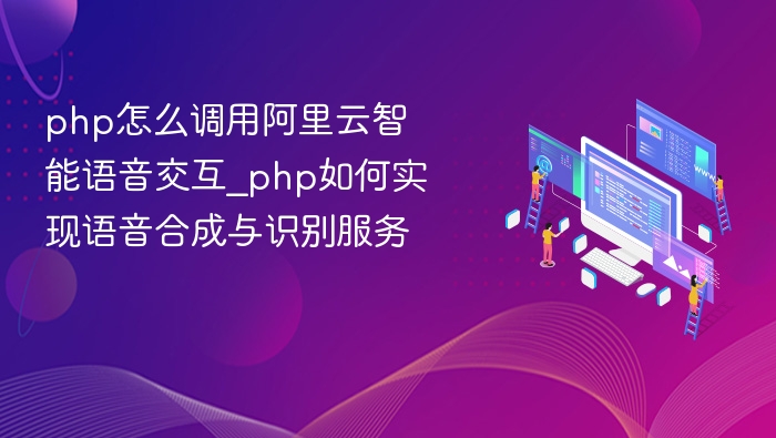 php怎么调用阿里云智能语音交互_php如何实现语音合成与识别服务