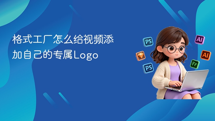 格式工厂怎么给视频添加自己的专属Logo