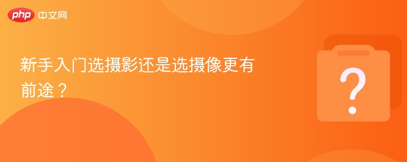摄影与摄像哪个更适合新手入门？