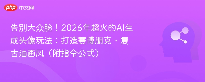 AI生成头像玩法：赛博朋克+复古油画风，2026年超火！