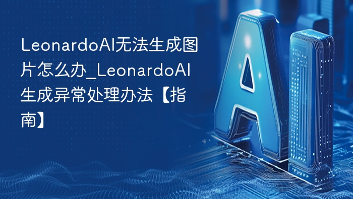 LeonardoAI无法生成图片解决方法