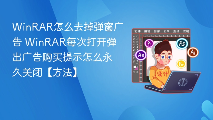 WinRAR弹窗广告怎么关？永久关闭方法分享