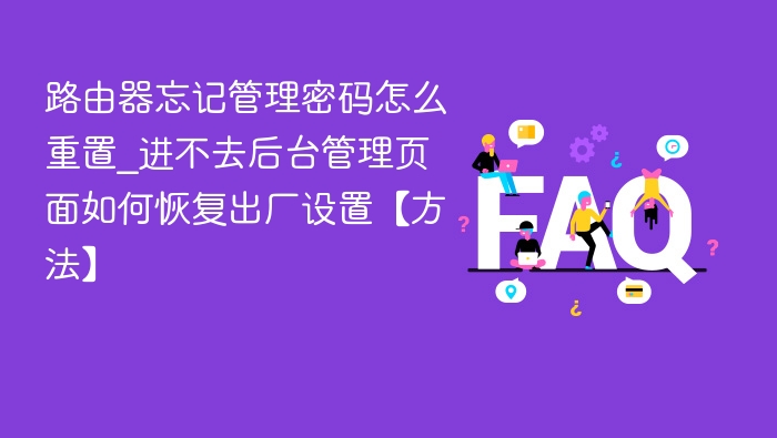 路由器忘记管理密码怎么重置_进不去后台管理页面如何恢复出厂设置【方法】