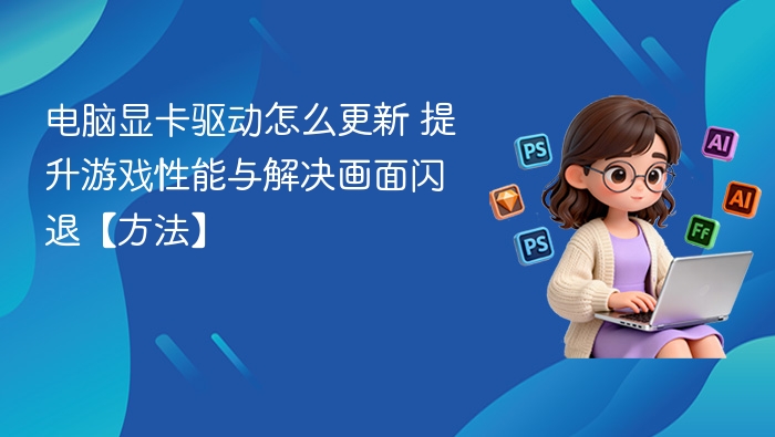 电脑显卡驱动怎么更新 提升游戏性能与解决画面闪退【方法】