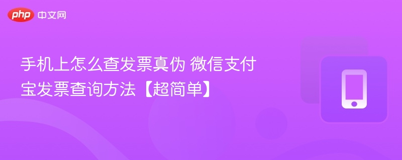 手机上怎么查发票真伪 微信支付宝发票查询方法【超简单】