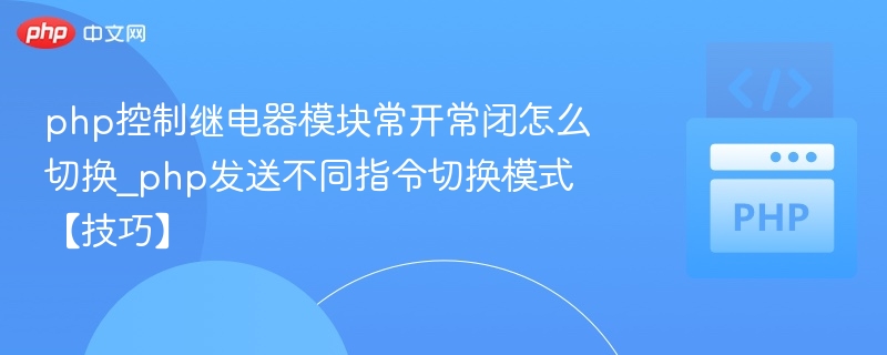php控制继电器模块常开常闭怎么切换_php发送不同指令切换模式【技巧】