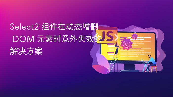 Select2 组件在动态增删 DOM 元素时意外失效的解决方案
