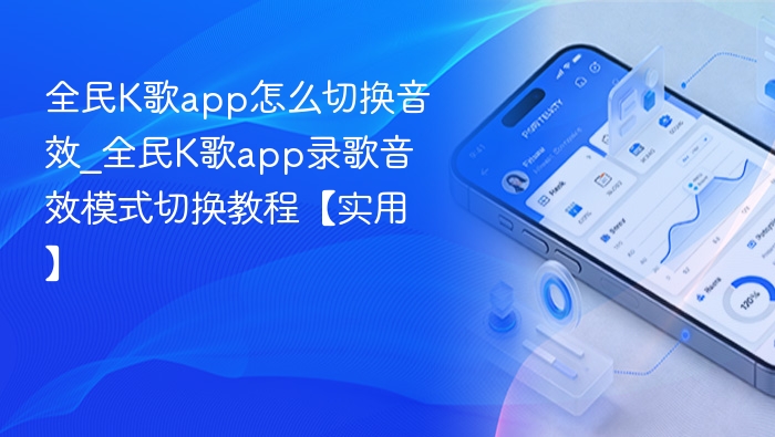 全民K歌app怎么切换音效_全民K歌app录歌音效模式切换教程【实用】