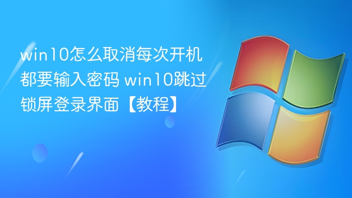 win10怎么取消每次开机都要输入密码 win10跳过锁屏登录界面【教程】