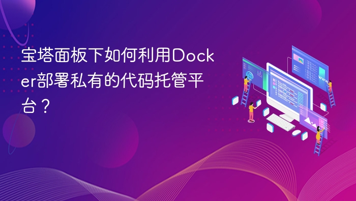 宝塔面板下如何利用Docker部署私有的代码托管平台?