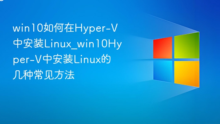 Win10 Hyper-V安装Linux的几种方法