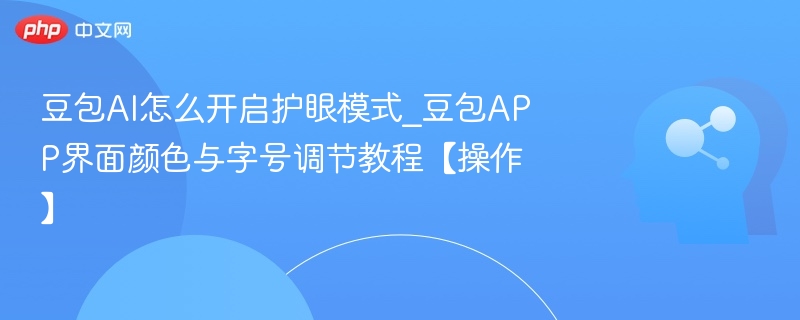豆包AI怎么开启护眼模式_豆包APP界面颜色与字号调节教程【操作】
