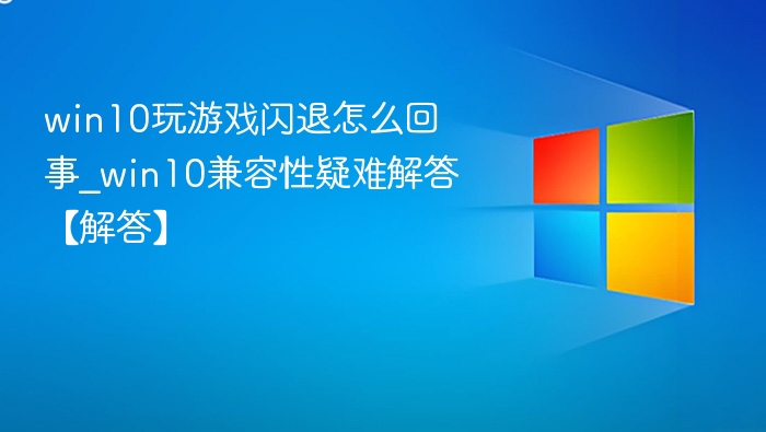 Win10游戏闪退原因及解决方法
