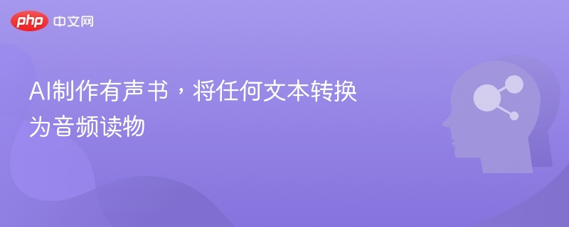 AI生成有声书，文本秒变音频读物