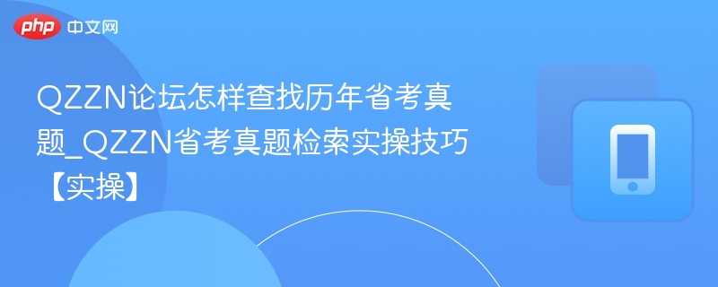 QZZN论坛怎样查找历年省考真题_QZZN省考真题检索实操技巧【实操】
