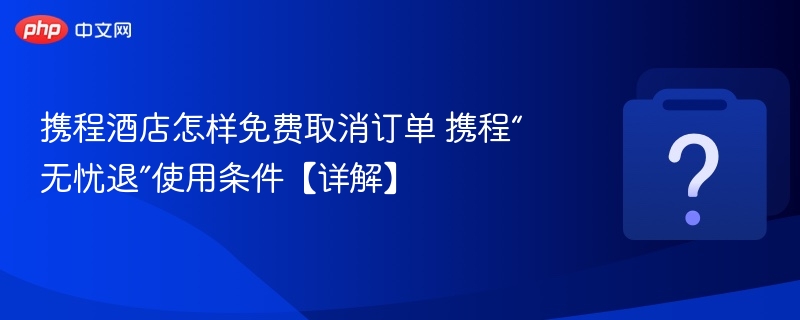 携程免费取消订单方法 携程无忧退使用详解
