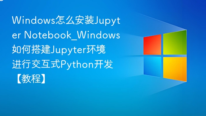 Windows安装Jupyter Notebook教程