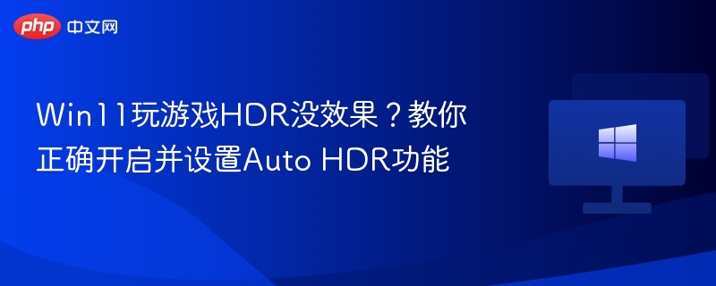 Win11游戏HDR不开？教你开启Auto HDR设置