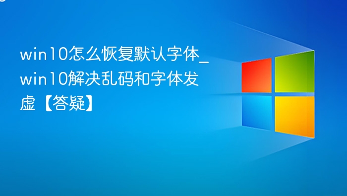 win10怎么恢复默认字体_win10解决乱码和字体发虚【答疑】