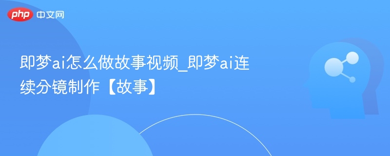 即梦AI如何制作故事视频？连续分镜教程