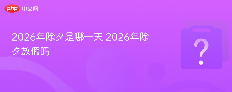 2026年除夕是哪天？除夕放假吗