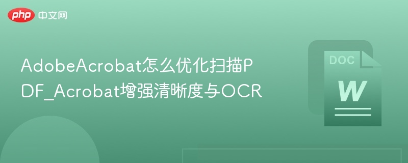 Adobe Acrobat优化扫描PDF及OCR增强方法