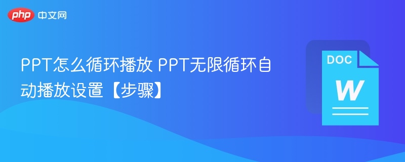 PPT怎么循环播放 PPT无限循环自动播放设置【步骤】