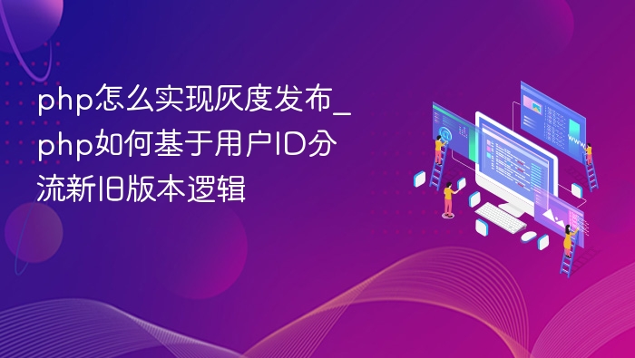 php怎么实现灰度发布_php如何基于用户ID分流新旧版本逻辑