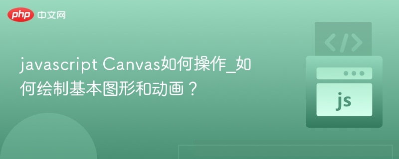 javascript Canvas如何操作_如何绘制基本图形和动画？