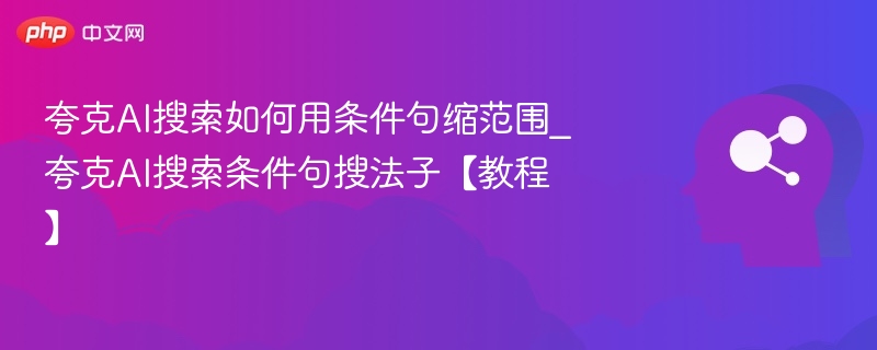 夸克AI搜索如何用条件句缩范围_夸克AI搜索条件句搜法子【教程】