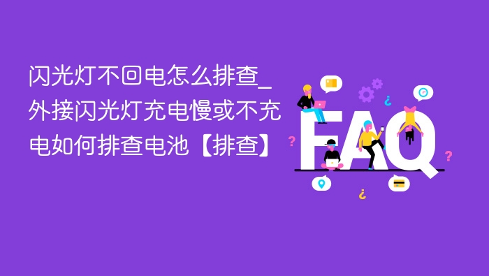 闪光灯不回电怎么排查_外接闪光灯充电慢或不充电如何排查电池【排查】