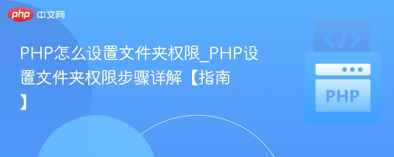 PHP怎么设置文件夹权限_PHP设置文件夹权限步骤详解【指南】