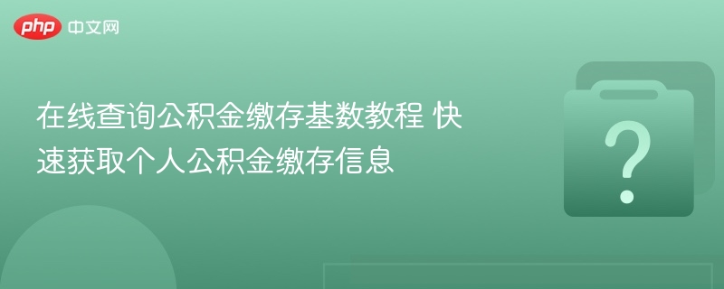 公积金缴存基数查询教程及信息获取方法