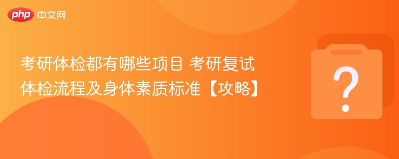 考研体检都有哪些项目 考研复试体检流程及身体素质标准【攻略】