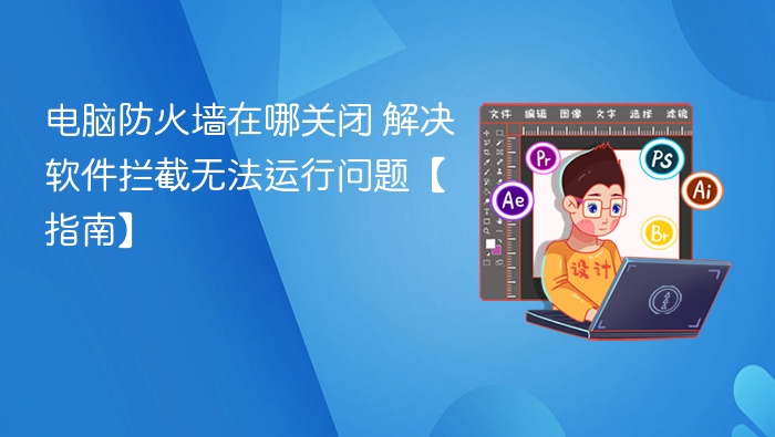 关闭电脑防火墙解决软件拦截问题指南