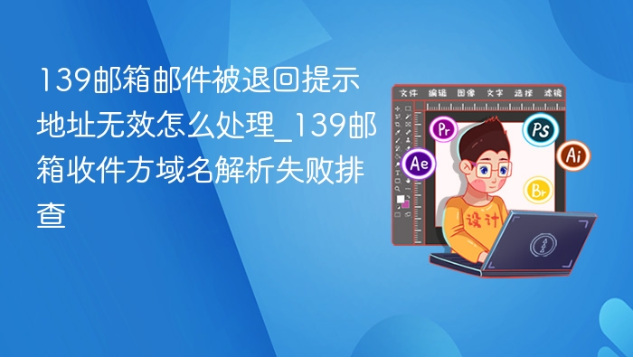 139邮箱邮件退回地址无效解决方法