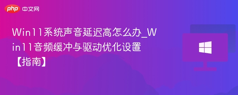 Win11声音延迟优化技巧