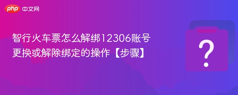 智行火车票怎么解绑12306账号 更换或解除绑定的操作【步骤】