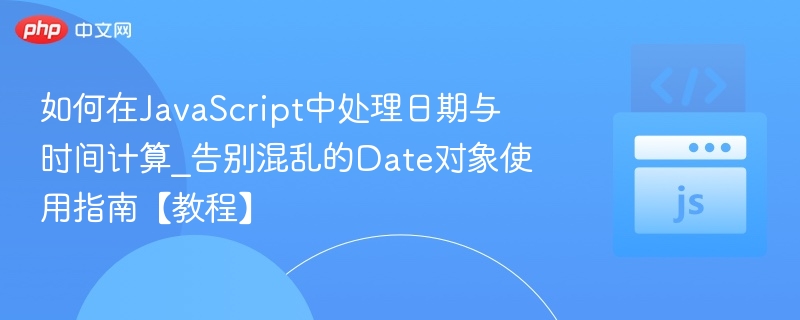 JavaScript日期计算指南：告别Date对象混乱使用