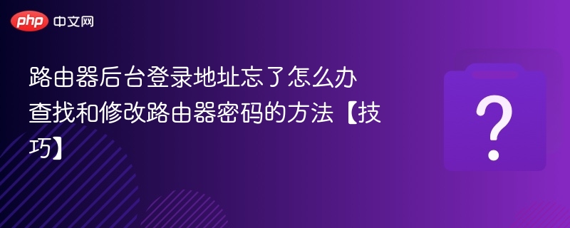 路由器登录地址忘了怎么找？教你修改密码技巧