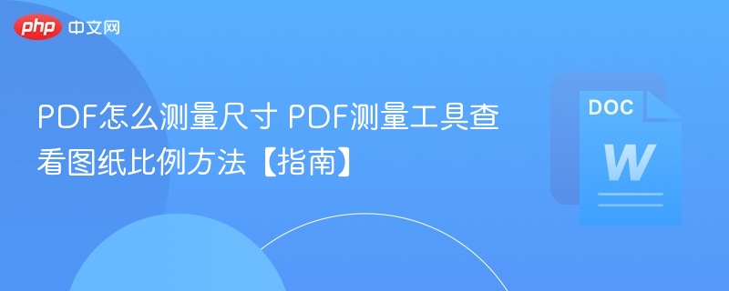 PDF怎么测量尺寸 PDF测量工具查看图纸比例方法【指南】