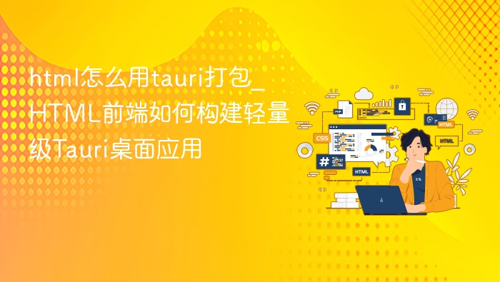 html怎么用tauri打包_HTML前端如何构建轻量级Tauri桌面应用