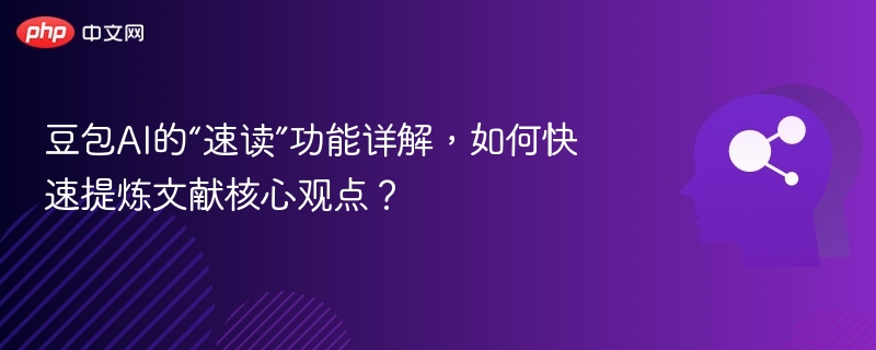 豆包AI的“速读”功能详解，如何快速提炼文献核心观点？