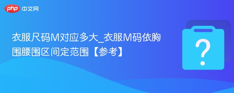 衣服尺码M对应多大_衣服M码依胸围腰围区间定范围【参考】