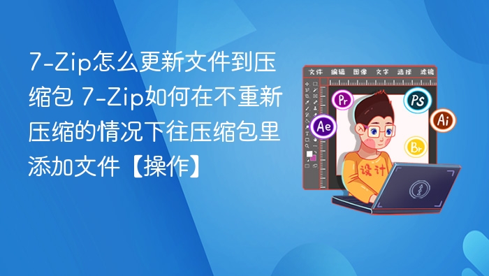 7-Zip如何不重新压缩添加文件到压缩包