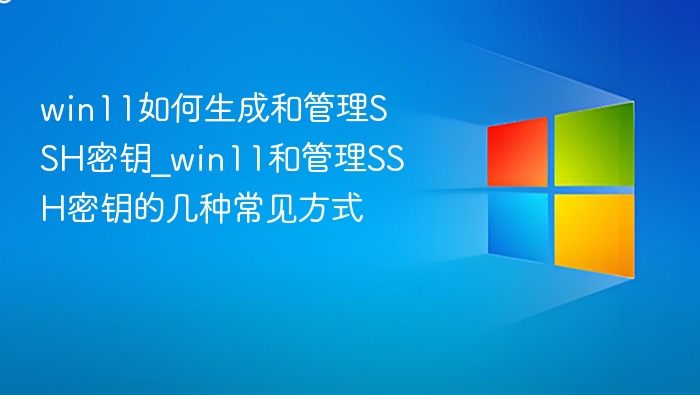 win11如何生成和管理SSH密钥_win11和管理SSH密钥的几种常见方式