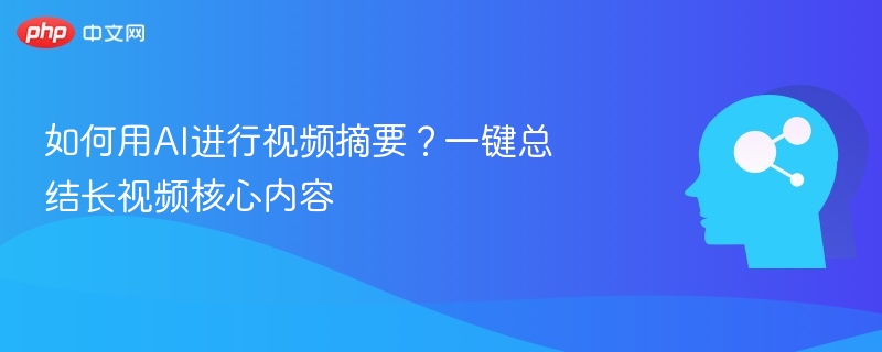 AI一键生成视频摘要，轻松提炼核心内容