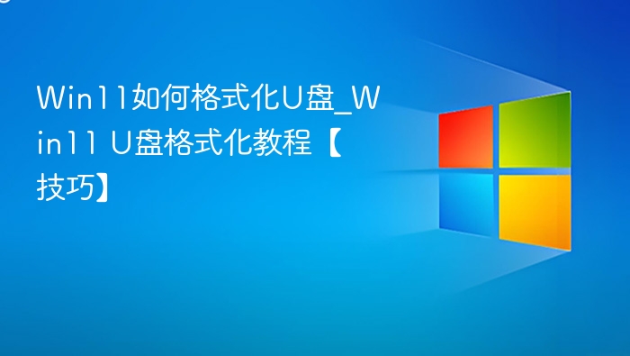 Win11如何格式化U盘_Win11 U盘格式化教程【技巧】