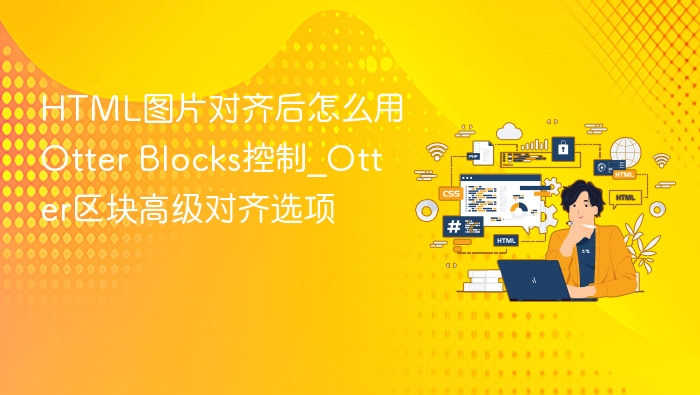 HTML图片对齐后怎么用Otter Blocks控制_Otter区块高级对齐选项