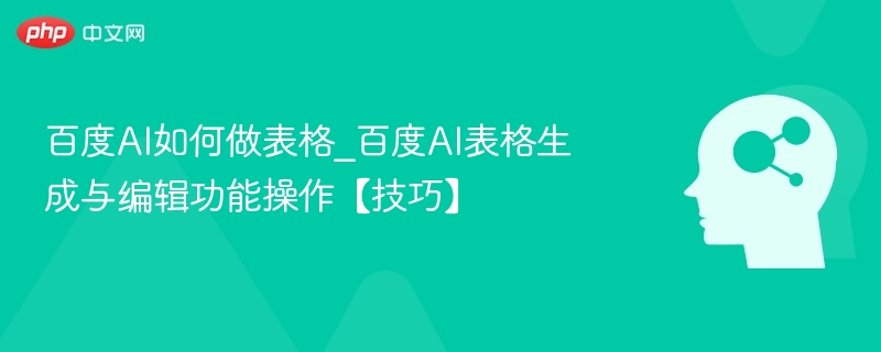 百度AI表格生成与编辑技巧详解